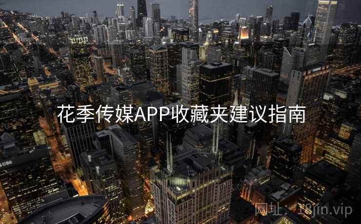 花季传媒APP收藏夹建议指南