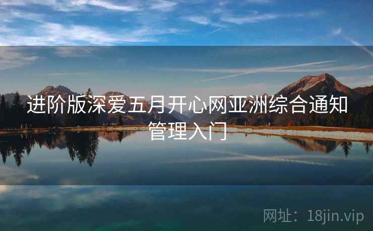 进阶版深爱五月开心网亚洲综合通知管理入门