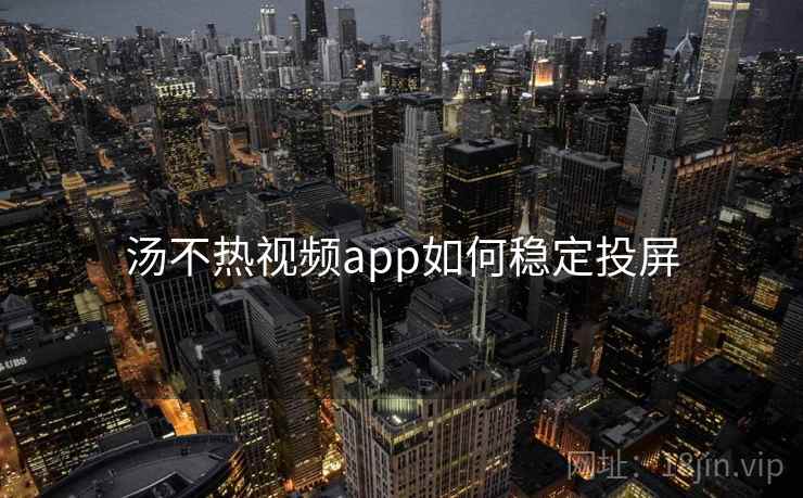 汤不热视频app如何稳定投屏