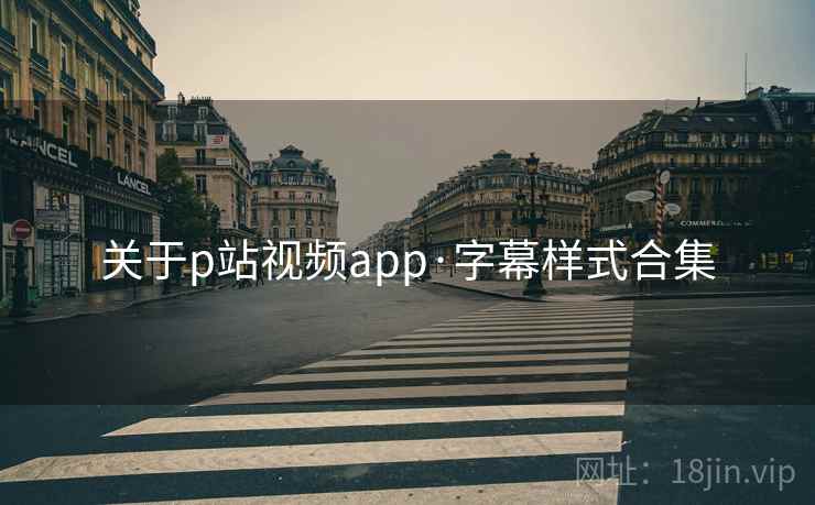 关于p站视频app·字幕样式合集 关于p站视频app·字幕样式合集