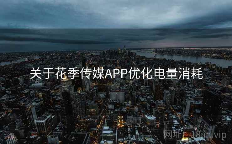 关于花季传媒APP优化电量消耗