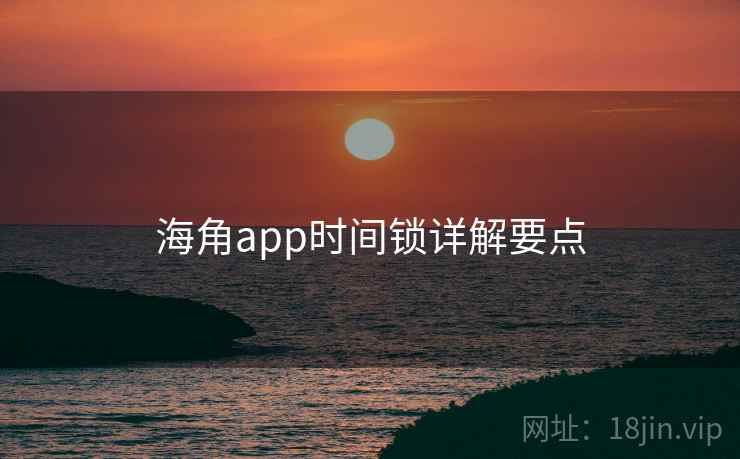 海角app时间锁详解要点 海角app时间锁详解要点
