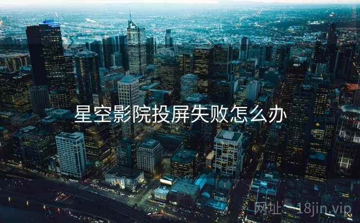 星空影院投屏失败怎么办