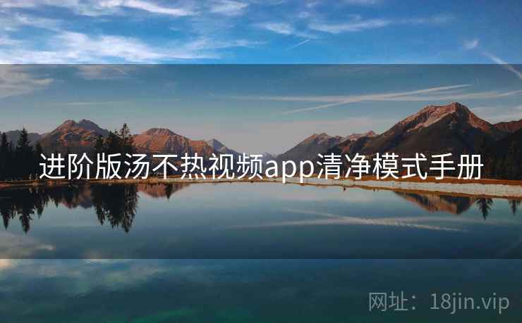 进阶版汤不热视频app清净模式手册 进阶版汤不热视频app清净模式手册