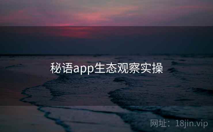 秘语app生态观察实操 秘语app生态观察实操
