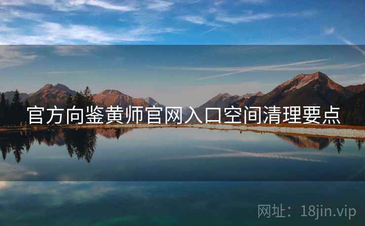 官方向鉴黄师官网入口空间清理要点